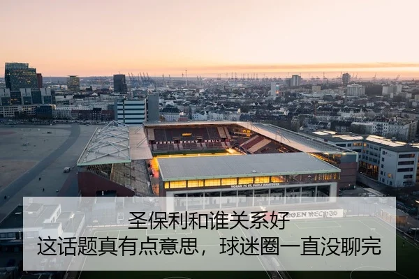 圣保利和谁关系好 这话题真有点意思，球迷圈一直没聊完