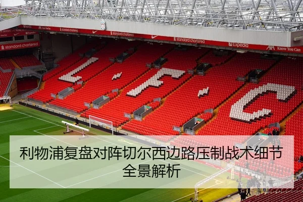 利物浦复盘对阵切尔西边路压制战术细节全景解析