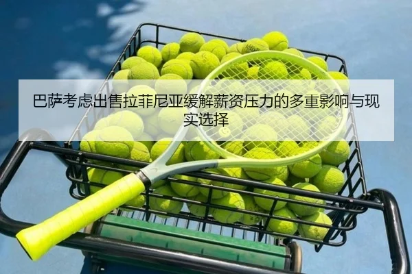 巴萨考虑出售拉菲尼亚缓解薪资压力的多重影响与现实选择