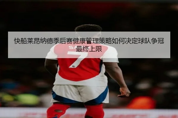 快船莱昂纳德季后赛健康管理策略如何决定球队争冠最终上限