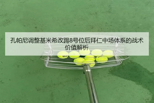 孔帕尼调整基米希改踢8号位后拜仁中场体系的战术价值解析