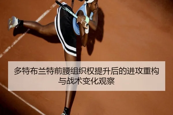 多特布兰特前腰组织权提升后的进攻重构与战术变化观察