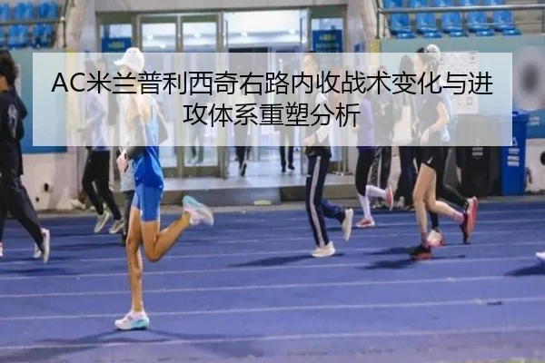 AC米兰普利西奇右路内收战术变化与进攻体系重塑分析