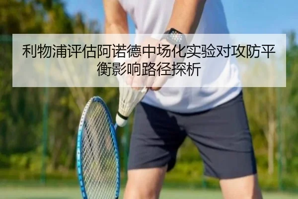 利物浦评估阿诺德中场化实验对攻防平衡影响路径探析
