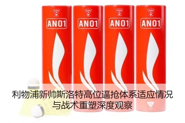 利物浦新帅斯洛特高位逼抢体系适应情况与战术重塑深度观察