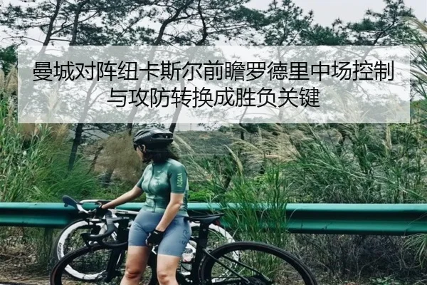 曼城对阵纽卡斯尔前瞻罗德里中场控制与攻防转换成胜负关键