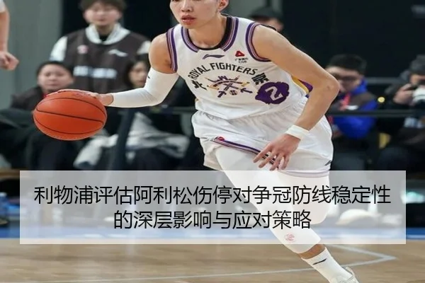 利物浦评估阿利松伤停对争冠防线稳定性的深层影响与应对策略