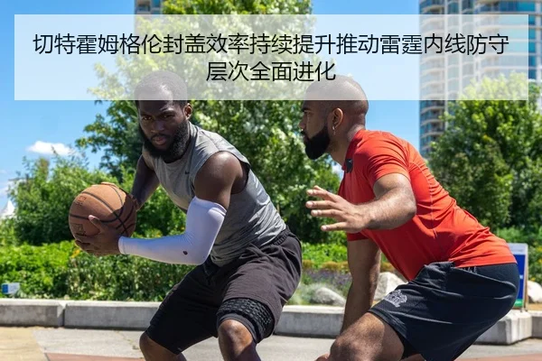 切特霍姆格伦封盖效率持续提升推动雷霆内线防守层次全面进化