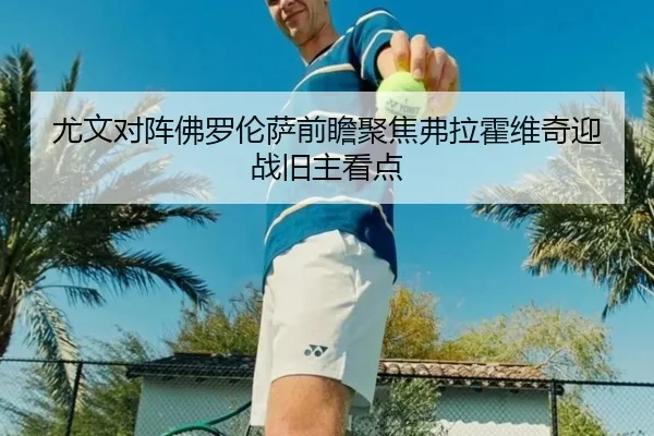 尤文对阵佛罗伦萨前瞻聚焦弗拉霍维奇迎战旧主看点